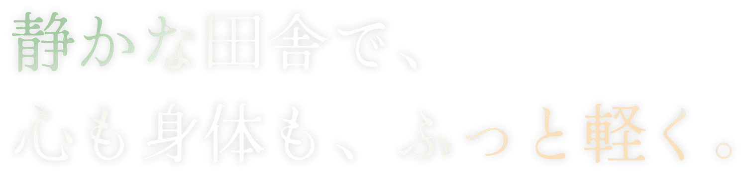 静かな田舎で、心も身体も、ふっと軽く。