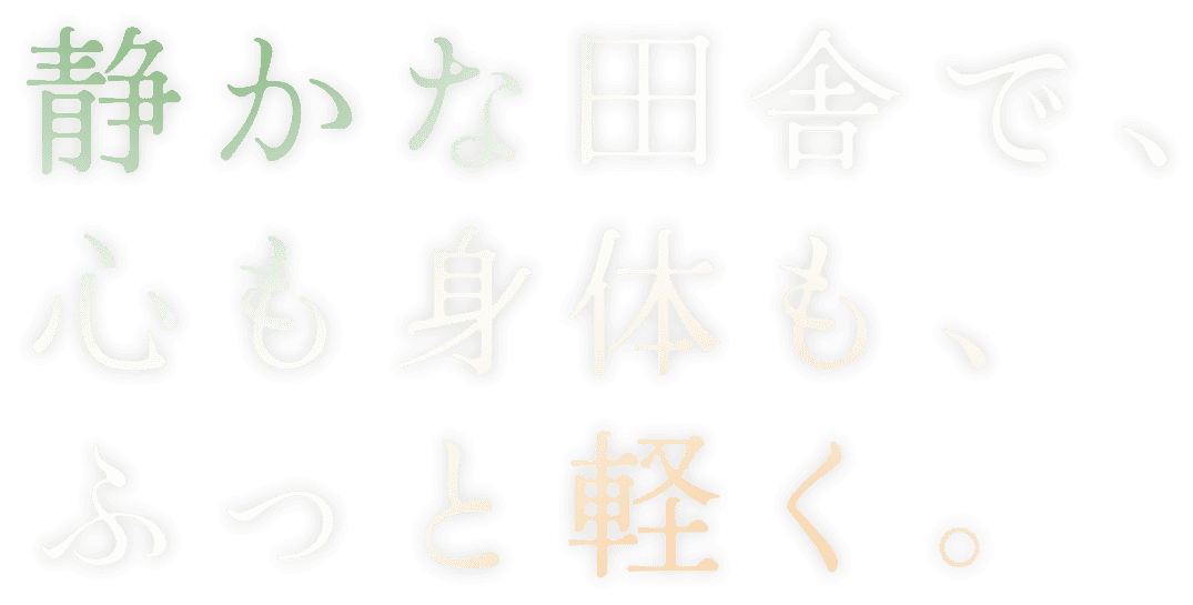 静かな田舎で、心も身体も、ふっと軽く。
